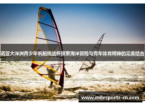 诺亚大洋洲青少年帆船挑战杯探索海洋冒险与青年体育精神的完美结合