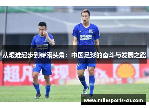 从艰难起步到崭露头角：中国足球的奋斗与发展之路