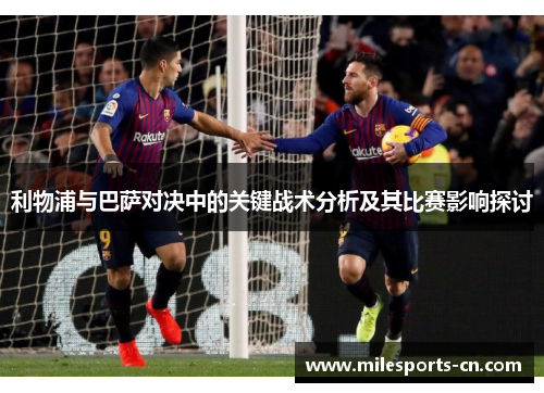 利物浦与巴萨对决中的关键战术分析及其比赛影响探讨
