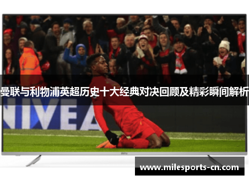 曼联与利物浦英超历史十大经典对决回顾及精彩瞬间解析