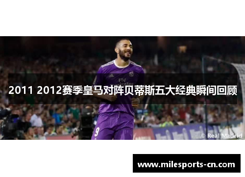 2011 2012赛季皇马对阵贝蒂斯五大经典瞬间回顾