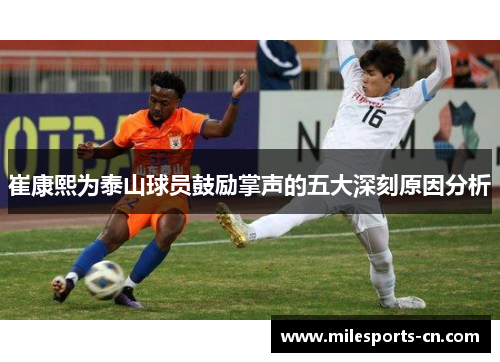 崔康熙为泰山球员鼓励掌声的五大深刻原因分析