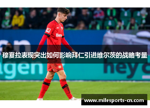 穆夏拉表现突出如何影响拜仁引进维尔茨的战略考量