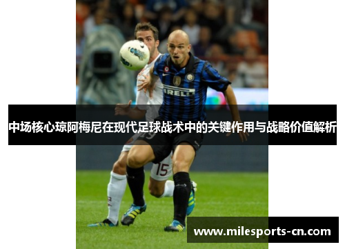 中场核心琼阿梅尼在现代足球战术中的关键作用与战略价值解析