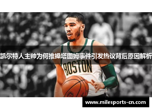 凯尔特人主帅为何推搡塔图姆事件引发热议背后原因解析