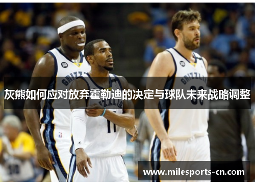 灰熊如何应对放弃霍勒迪的决定与球队未来战略调整