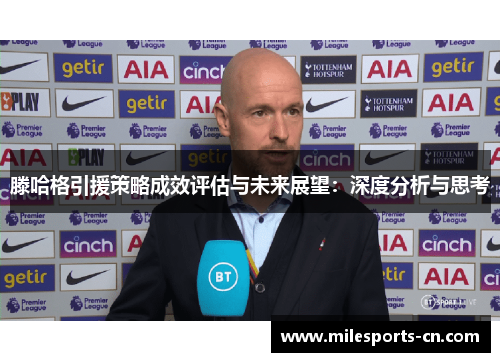 滕哈格引援策略成效评估与未来展望：深度分析与思考
