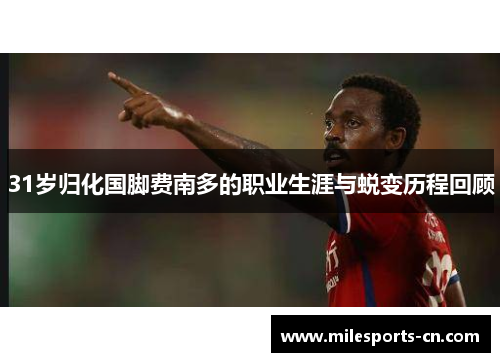 31岁归化国脚费南多的职业生涯与蜕变历程回顾