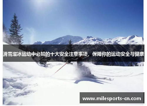 滑雪溜冰运动中必知的十大安全注意事项，保障你的运动安全与健康