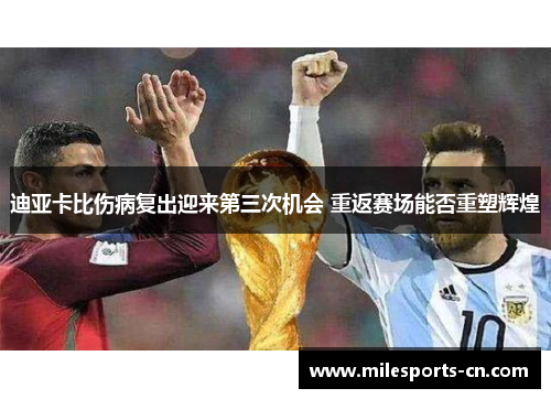 迪亚卡比伤病复出迎来第三次机会 重返赛场能否重塑辉煌