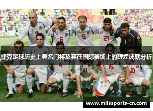 捷克足球历史上著名门将及其在国际赛场上的辉煌成就分析
